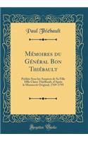 Mémoires du Général Bon Thiébault: Publiés Sous les Auspices de Sa Fille Mlle Claire Thiélbault, d'Après le Manuscrit Original, 1769-1795 (Classic Reprint)