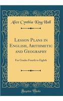 Lesson Plans in English, Arithmetic and Geography: For Grades Fourth to Eighth (Classic Reprint)