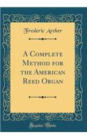 A Complete Method for the American Reed Organ (Classic Reprint)