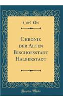Chronik Der Alten Bischofsstadt Halberstadt (Classic Reprint)