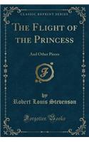 The Flight of the Princess: And Other Pieces (Classic Reprint)