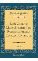 Don Carlos; Mary Stuart; The Robbers; Fiesco; Love and Intrigue, Vol. 3 (Classic Reprint)