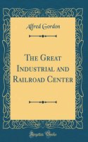 The Great Industrial and Railroad Center (Classic Reprint)