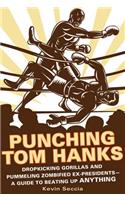 Punching Tom Hanks: Dropkicking Gorillas and Pummeling Zombified Ex-Presidents---A Guide to Beating Up Anything