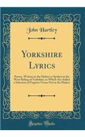 Yorkshire Lyrics: Poems, Written in the Dialect as Spoken in the West Riding of Yorkshire, to Which Are Added a Selection of Fugitive Verses Not in the Dialect (Classic Reprint): Poems, Written in the Dialect as Spoken in the West Riding of Yorkshire, to Which Are Added a Selection of Fugitive Verses Not in the Dialect (Class