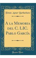 a la Memoria del C. LIC. Pablo GarcÃ­a (Classic Reprint)