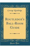 Routledge's Ball-Room Guide (Classic Reprint)
