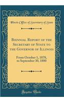 Biennial Report of the Secretary of State to the Governor of Illinois: From October 1, 1878, to September 30, 1880 (Classic Reprint)