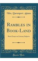 Rambles in Book-Land: Short Essays on Literary Subjects (Classic Reprint)