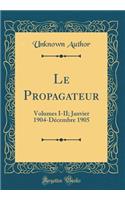 Le Propagateur: Volumes I-II; Janvier 1904-DÃ©cembre 1905 (Classic Reprint): Volumes I-II; Janvier 1904-DÃ©cembre 1905 (Classic Reprint)