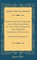 Rapport Fait par J. Cornudet, sur les Élections Faites en l'An 6, À Saint-Domingue par l'Assemblée Électorale Tenue au Cap: Séance du 9 Vendémiaire An 8 (Classic Reprint)