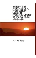 Theory and Practice; Or a Progressive, Clear, a Practical Course of the German Language: (English)
