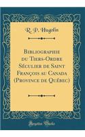 Bibliographie du Tiers-Ordre Séculier de Saint François au Canada (Province de Québec) (Classic Reprint)
