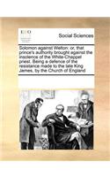 Solomon Against Welton: Or, That Prince's Authority Brought Against the Insolence of the White-Chappel Priest. Being a Defence of the Resistance Made to the Late King James(English)