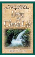 Living the Christ Life: A Collection of Daily Readings by Classic Deeper-Life Authors