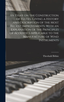 Essay on the Construction of Flutes, Giving a History and Description of the Most Recent Improvements, With an Explanation of the Principles of Acoustics Applicable to the Manufacture of Wind Instruments