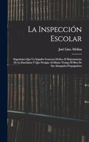 inspección escolar: Sugestiones que un impulso generoso dedica al mejoramiento de la enseñanza y que persigue al mismo tiempo el bien de sus abnegados propagadores