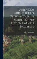 Ueber Den Christlichen Dichter Caelius Sedulius Und Dessen Carmen Paschale