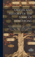Origin and History of the Name of Armstrong: With Biographies of All the Most Noted Persons of That Name, and an Account of the Origin of Surnames and Forenames, Together With Over Five Hundred
