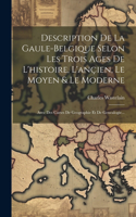 Description De La Gaule-belgique Selon Les Trois Ages De L'histoire, L'ançien, Le Moyen & Le Moderne