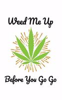 Weed Me Up Before You Go Go: Funny Weed NoteBook and Cannabis Journal for any Stoner and Marijuana Growing Master and Consumer . DIY Medical Green Log Book and Therapy Notebook 