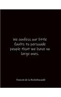 We confess our little faults to persuade people that we have no large ones. Francois de La Rochefoucauld