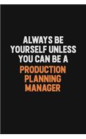 Always Be Yourself Unless You Can Be A Production Planning Manager