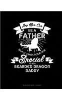 Any Man Can Be A Father But It Takes Someone Special To Be A Bearded Dragon Daddy