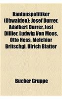 Kantonspolitiker (Obwalden): Josef Durrer, Adalbert Durrer, Jost Dillier, Ludwig Von Moos, Otto Hess, Melchior Britschgi, Ulrich Blatter(German)