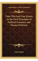 Unto This Last Four Essays on the First Principles of Political Economy and Munera Pulveris