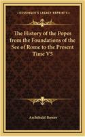 The History of the Popes from the Foundations of the See of Rome to the Present Time V5