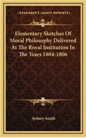 Elementary Sketches of Moral Philosophy Delivered at the Royal Institution in the Years 1804-1806