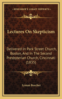 Lectures On Skepticism: Delivered In Park Street Church, Boston, And In The Second Presbyterian Church, Cincinnati (1835)(English)
