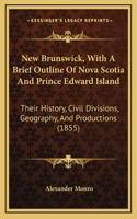 New Brunswick, With A Brief Outline Of Nova Scotia And Prince Edward Island: Their History, Civil Divisions, Geography, And Productions (1855)