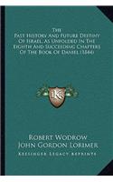 Past History And Future Destiny Of Israel, As Unfolded In The Eighth And Succeeding Chapters Of The Book Of Daniel (1844)