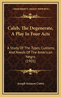 Caleb, The Degenerate, A Play In Four Acts: A Study Of The Types, Customs, And Needs Of The American Negro (1901)