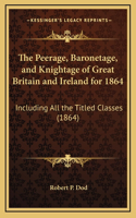 The Peerage, Baronetage, and Knightage of Great Britain and Ireland for 1864