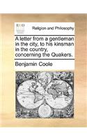 A Letter from a Gentleman in the City, to His Kinsman in the Country, Concerning the Quakers.