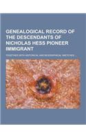 Genealogical Record of the Descendants of Nicholas Hess Pioneer Immigrant; Together with Historical and Biographical Sketches ...: (English)