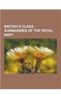 British E Class Submarines of the Royal Navy: HMS E1, HMS E10, HMS E11, HMS E12, HMS E13, HMS E14, HMS E15, HMS E16, HMS E17, HMS E18, HMS E19, HMS E2(English)