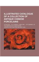 Illustrated Catalogue of a Collection of Antique Chinese Porcelains; To Be Sold by Thomas E. Kirby and Otto Bernet, of the American Art Association