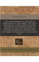 The Advancement of the Art of Navigation in Two Parts: The First Shewing by a New Canon of Sines, Tangents, and Secants, How to Resolve All Cases of Right-Lined Triangles, Onely by Looking Into the Table