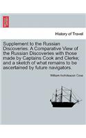 Supplement to the Russian Discoveries. A Comparative View of the Russian Discoveries with those made by Captains Cook and Clerke; and a sketch of what remains to be ascertained by future navigators.