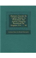 Histoire G N Rale de L' Glise Depuis La PR Dication Des AP Tres Jusqu'au Pontificat de Gr Goire XVI ..., 10