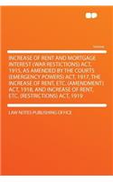 Increase of Rent and Mortgage Interest (War Restictions) Act, 1915, as Amended by the Courts (Emergency Powers) Act, 1917, the Increase of Rent, Etc. (Amendment) Act, 1918, and Increase of Rent, Etc. (Restrictions) Act, 1919