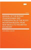 Manual of the Botany (Phaenogamia and Pteridophyta) of the Rocky Mountain Region, from New Mexico to the British Boundary