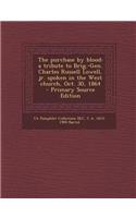 The Purchase by Blood: A Tribute to Brig.-Gen. Charles Russell Lowell, Jr. Spoken in the West Church, Oct. 30, 1864 - Primary Source Edition