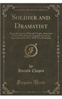 Soldier and Dramatist: Being the Letters of Harold Chapin, American Citizen Who Died for England at Loos on September 26th 1915, with Two Portraints (Classic Reprint): Being the Letters of Harold Chapin, American Citizen Who Died for England at Loos on September 26th 1915, with Two Portraints (Classic Reprint)