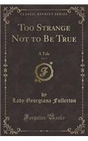 Too Strange Not to Be True, Vol. 3: A Tale (Classic Reprint): A Tale (Classic Reprint)