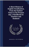 Short History of English Versification, From the Earliest Times to the Present day; a Handbook for Teachers and Students